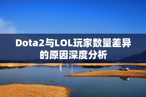 Dota2与LOL玩家数量差异的原因深度分析