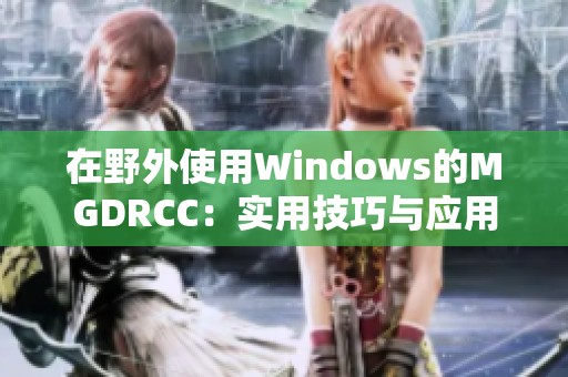 在野外使用Windows的MGDRCC：实用技巧与应用指南