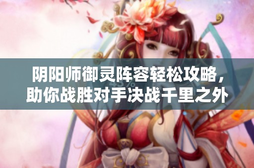 阴阳师御灵阵容轻松攻略，助你战胜对手决战千里之外