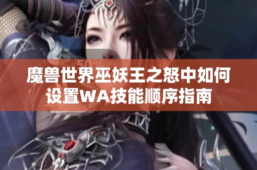 魔兽世界巫妖王之怒中如何设置WA技能顺序指南