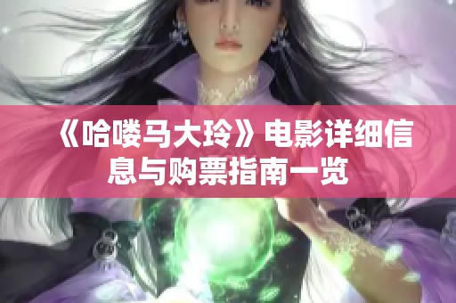 《哈喽马大玲》电影详细信息与购票指南一览