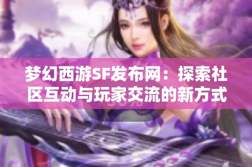 梦幻西游SF发布网：探索社区互动与玩家交流的新方式