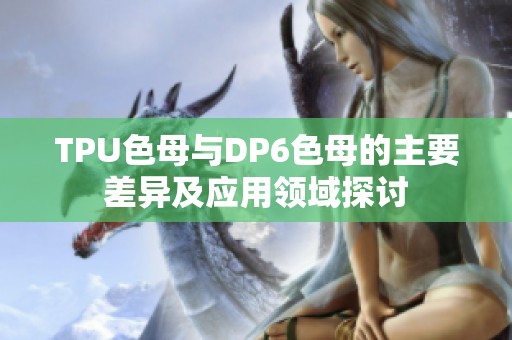 TPU色母与DP6色母的主要差异及应用领域探讨