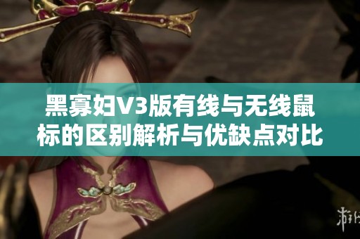 黑寡妇V3版有线与无线鼠标的区别解析与优缺点对比