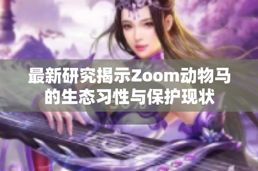 最新研究揭示Zoom动物马的生态习性与保护现状