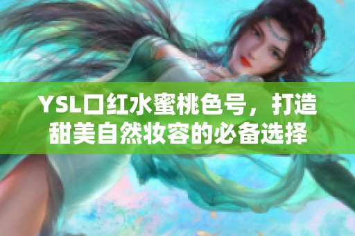 YSL口红水蜜桃色号，打造甜美自然妆容的必备选择