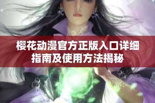 樱花动漫官方正版入口详细指南及使用方法揭秘