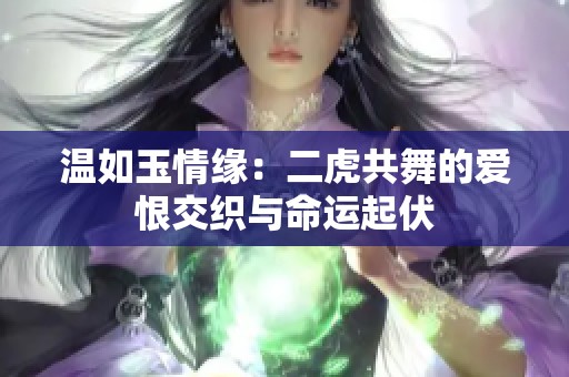 温如玉情缘：二虎共舞的爱恨交织与命运起伏