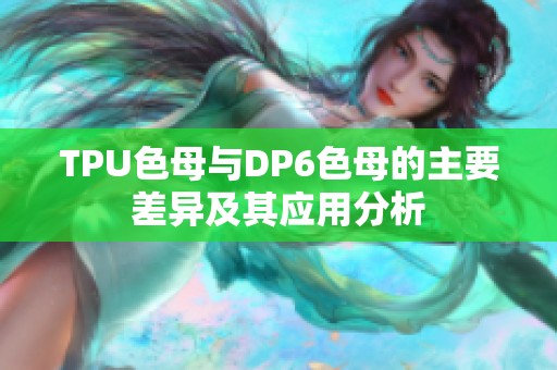 TPU色母与DP6色母的主要差异及其应用分析