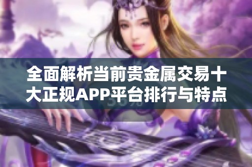 全面解析当前贵金属交易十大正规APP平台排行与特点