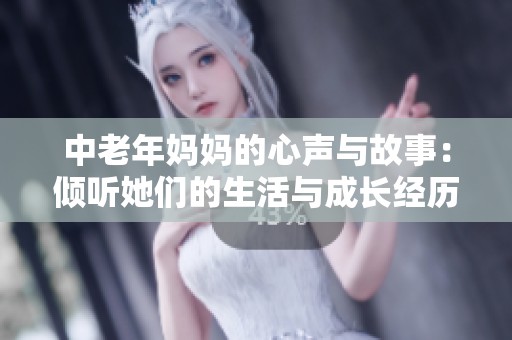 中老年妈妈的心声与故事：倾听她们的生活与成长经历