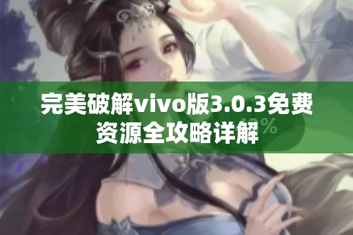 完美破解vivo版3.0.3免费资源全攻略详解