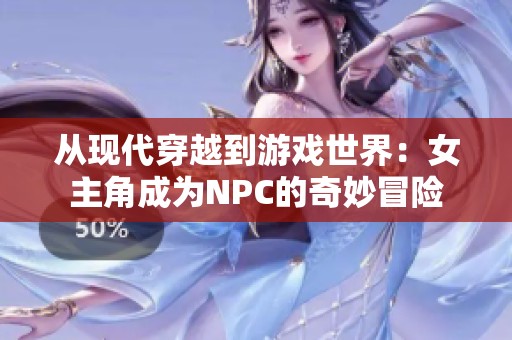 从现代穿越到游戏世界：女主角成为NPC的奇妙冒险