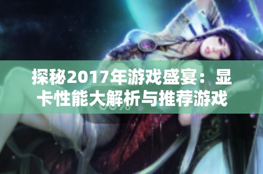 探秘2017年游戏盛宴：显卡性能大解析与推荐游戏