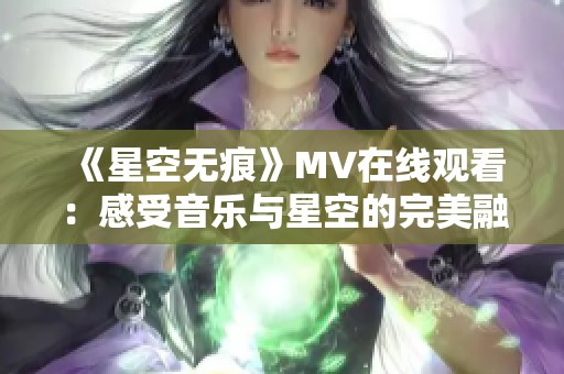 《星空无痕》MV在线观看：感受音乐与星空的完美融合