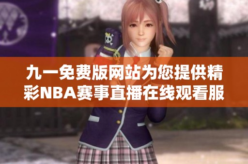 九一免费版网站为您提供精彩NBA赛事直播在线观看服务