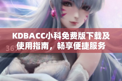 KDBACC小科免费版下载及使用指南，畅享便捷服务