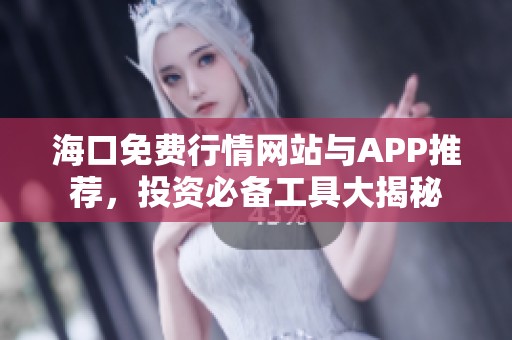 海口免费行情网站与APP推荐，投资必备工具大揭秘