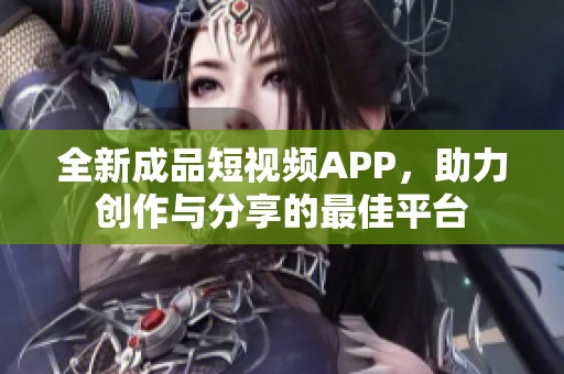 全新成品短视频APP，助力创作与分享的最佳平台