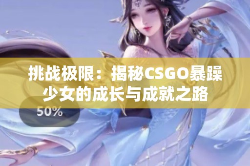 挑战极限：揭秘CSGO暴躁少女的成长与成就之路