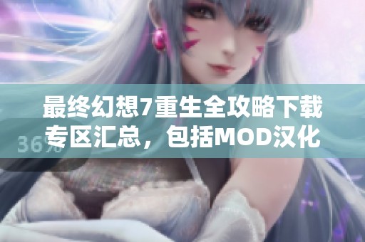 最终幻想7重生全攻略下载专区汇总，包括MOD汉化补丁与修改器资源