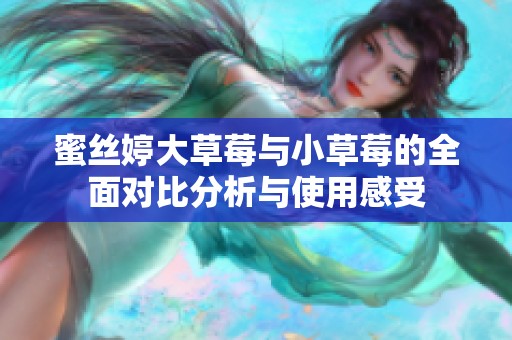 蜜丝婷大草莓与小草莓的全面对比分析与使用感受