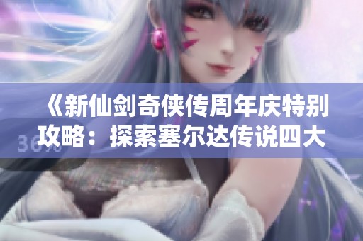 《新仙剑奇侠传周年庆特别攻略：探索塞尔达传说四大神庙的秘密》