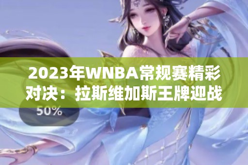 2023年WNBA常规赛精彩对决：拉斯维加斯王牌迎战西雅图风暴