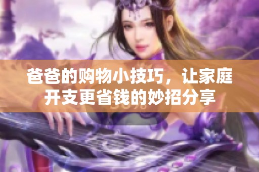 爸爸的购物小技巧，让家庭开支更省钱的妙招分享