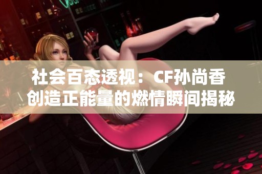 社会百态透视：CF孙尚香 创造正能量的燃情瞬间揭秘