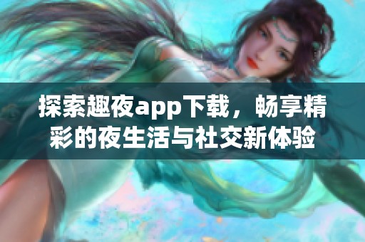 探索趣夜app下载，畅享精彩的夜生活与社交新体验