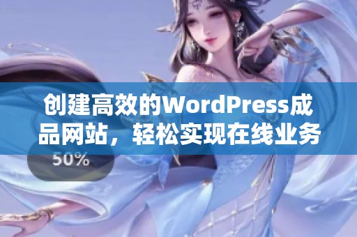 创建高效的WordPress成品网站，轻松实现在线业务成功