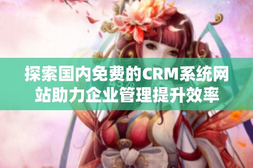 探索国内免费的CRM系统网站助力企业管理提升效率