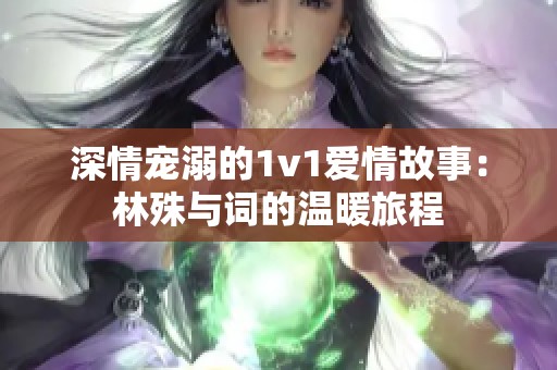 深情宠溺的1v1爱情故事：林殊与词的温暖旅程