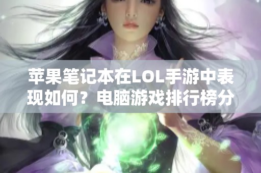 苹果笔记本在LOL手游中表现如何？电脑游戏排行榜分析揭晓！