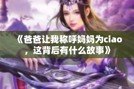 《爸爸让我称呼妈妈为ciao，这背后有什么故事》