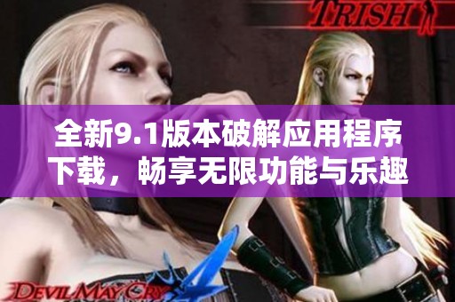 全新9.1版本破解应用程序下载，畅享无限功能与乐趣