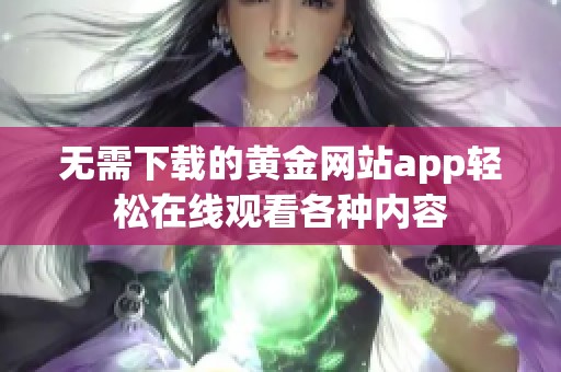 无需下载的黄金网站app轻松在线观看各种内容