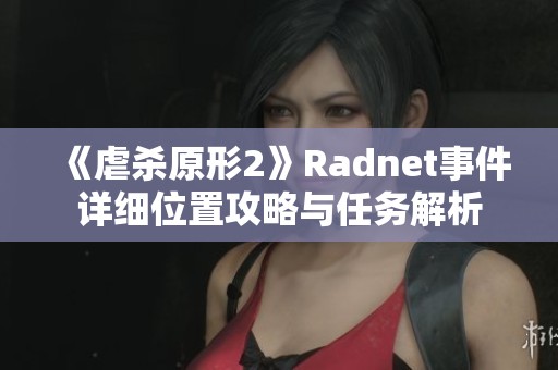 《虐杀原形2》Radnet事件详细位置攻略与任务解析