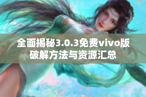 全面揭秘3.0.3免费vivo版破解方法与资源汇总