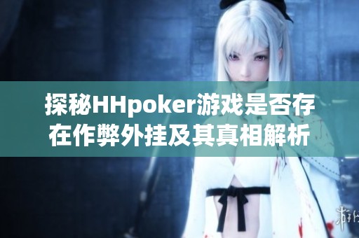 探秘HHpoker游戏是否存在作弊外挂及其真相解析