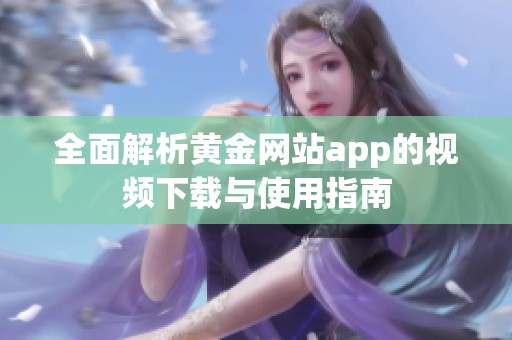 全面解析黄金网站app的视频下载与使用指南