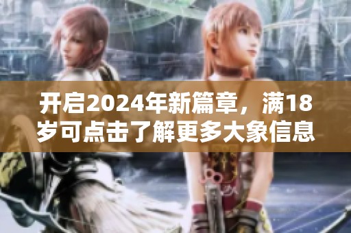 开启2024年新篇章，满18岁可点击了解更多大象信息