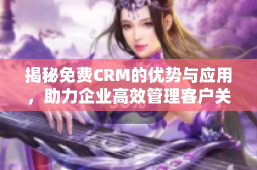 揭秘免费CRM的优势与应用，助力企业高效管理客户关系