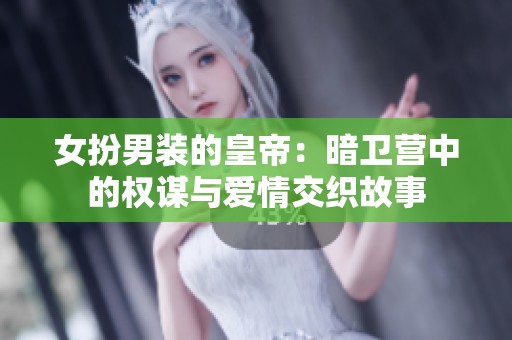 女扮男装的皇帝：暗卫营中的权谋与爱情交织故事