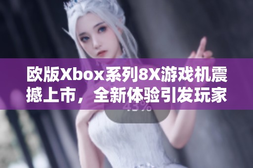 欧版Xbox系列8X游戏机震撼上市，全新体验引发玩家热议