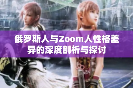 俄罗斯人与Zoom人性格差异的深度剖析与探讨