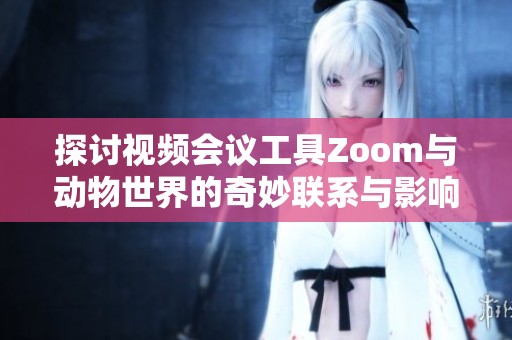 探讨视频会议工具Zoom与动物世界的奇妙联系与影响