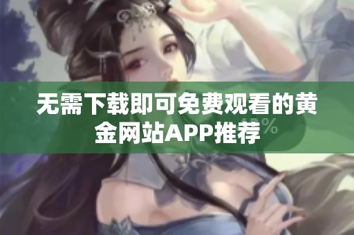 无需下载即可免费观看的黄金网站APP推荐