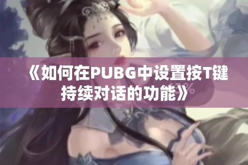 《如何在PUBG中设置按T键持续对话的功能》